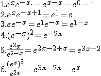 1. e^xe^{-x.}=e^{x-x}=e^0=1\\2.e^xe^{-x+1}=e^1=e\\3.ee^{-x}=e^1e^{-x}=e^{1-x}\\4.(e^{-x})^2=e^{-2x}\\5.\frac{e^2x}{e^{2-x}}=e^{2x-2+x}=e^{3x-2}\\6.\frac{(e^x)^3}{e^{2x}}=e^{3x-2x}=e^x